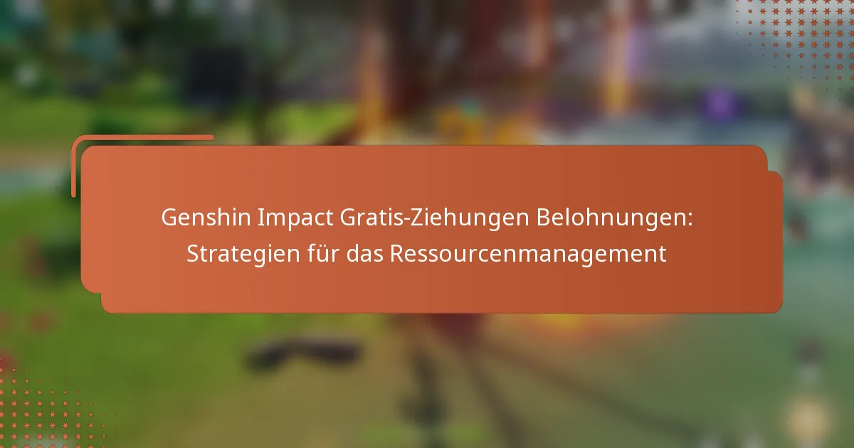 Genshin Impact Gratis-Ziehungen Belohnungen: Strategien für das Ressourcenmanagement