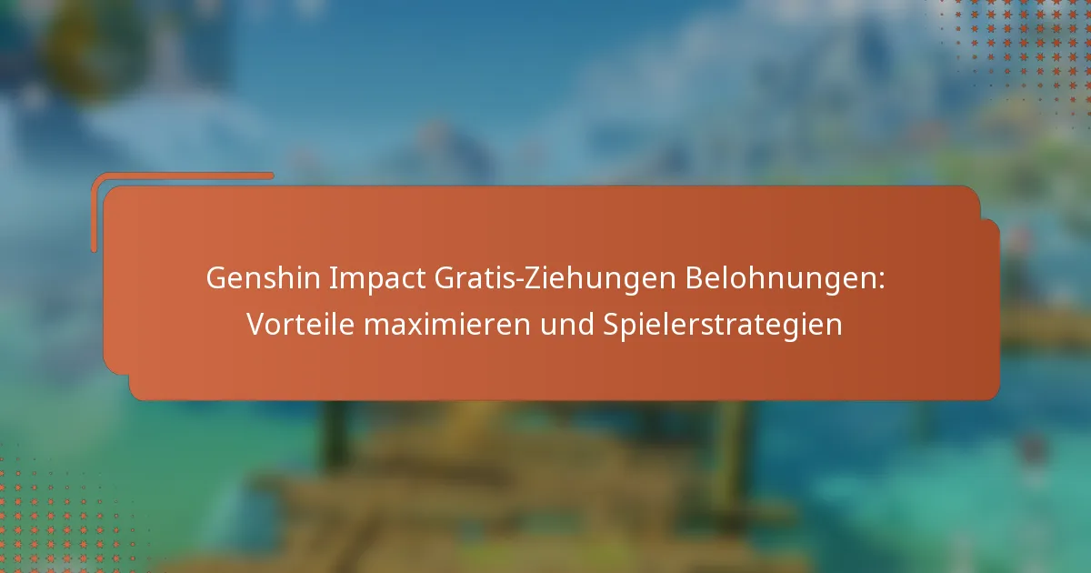 Genshin Impact Gratis-Ziehungen Belohnungen: Vorteile maximieren und Spielerstrategien