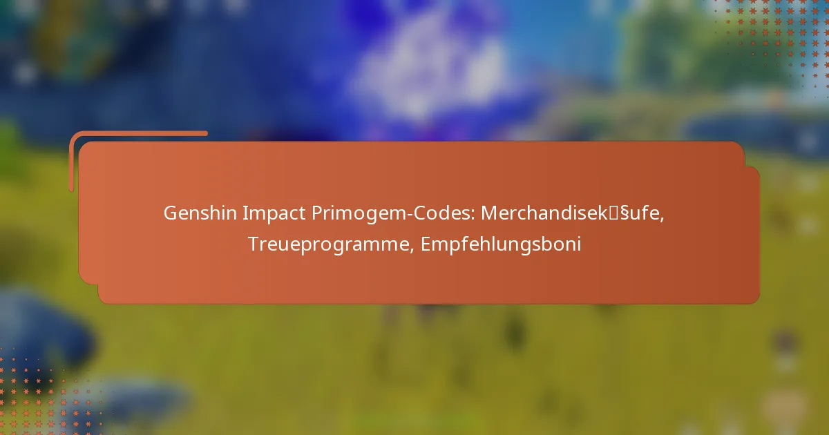 Genshin Impact Primogem-Codes: Merchandisekäufe, Treueprogramme, Empfehlungsboni