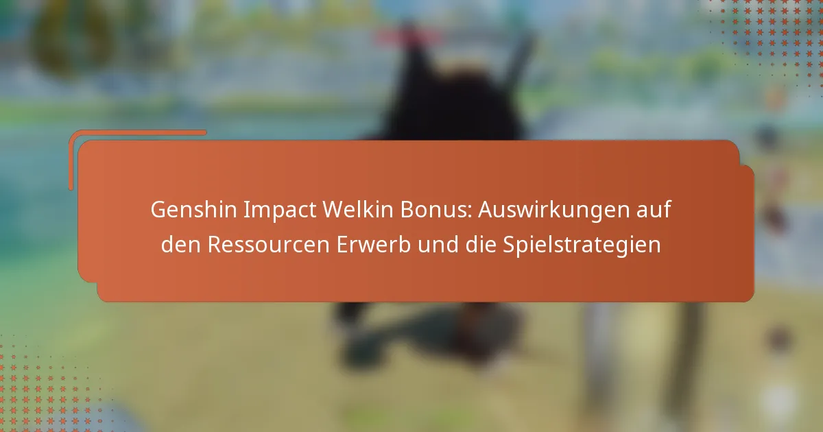 Genshin Impact Welkin Bonus: Auswirkungen auf den Ressourcen Erwerb und die Spielstrategien