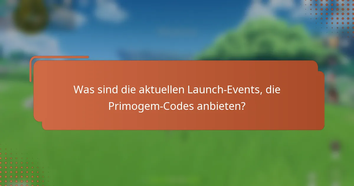 Was sind die aktuellen Launch-Events, die Primogem-Codes anbieten?