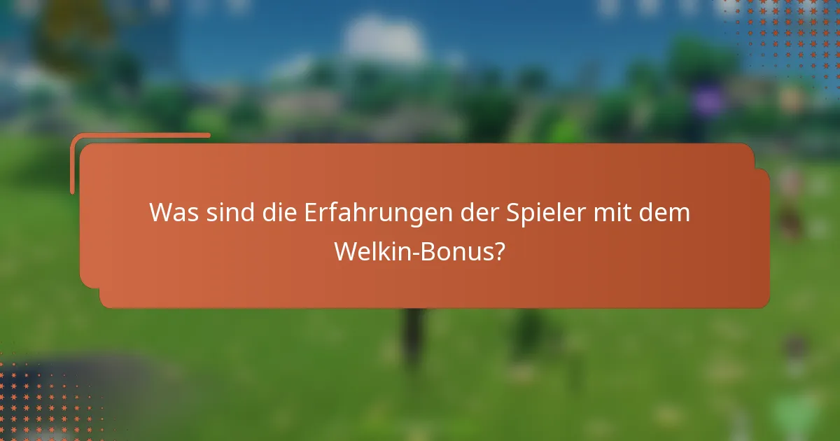 Was sind die Erfahrungen der Spieler mit dem Welkin-Bonus?