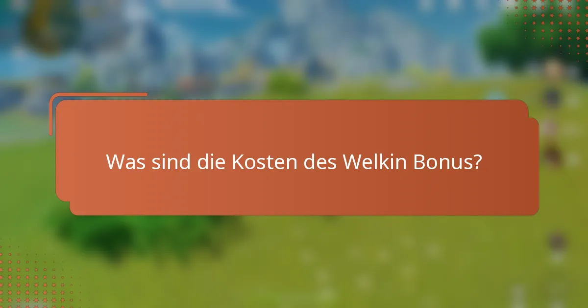 Was sind die Kosten des Welkin Bonus?