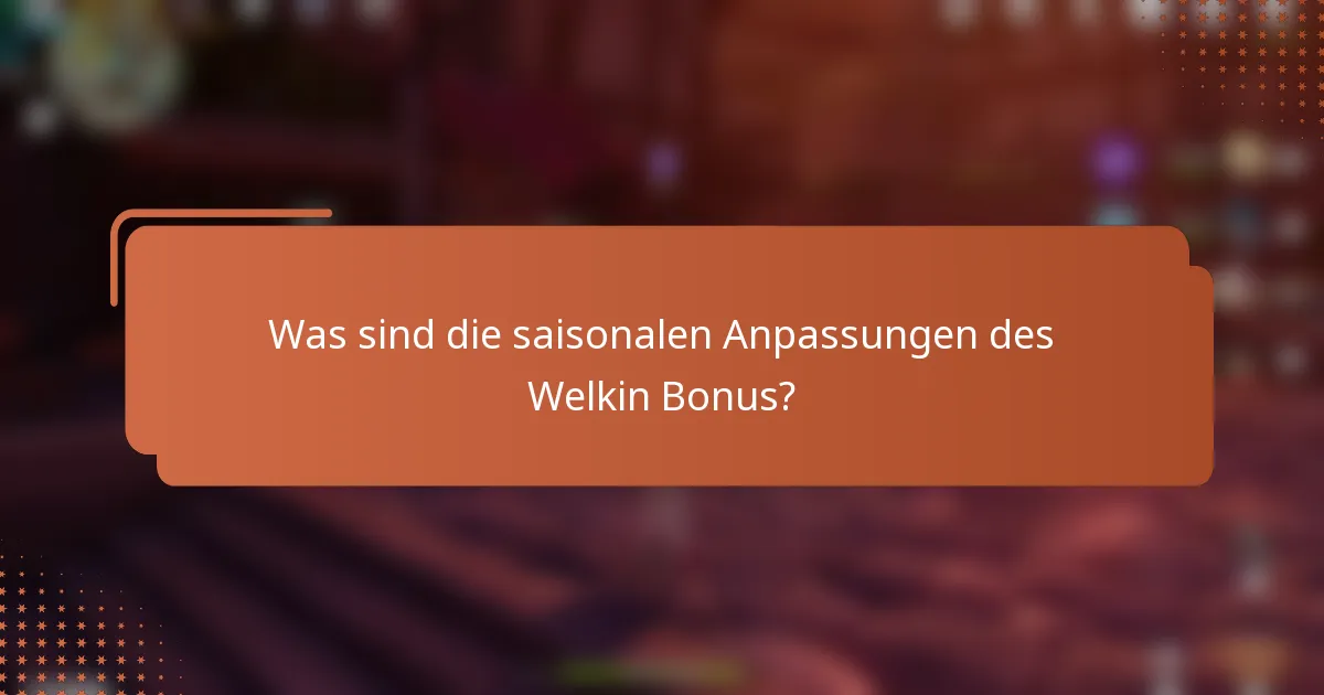 Was sind die saisonalen Anpassungen des Welkin Bonus?