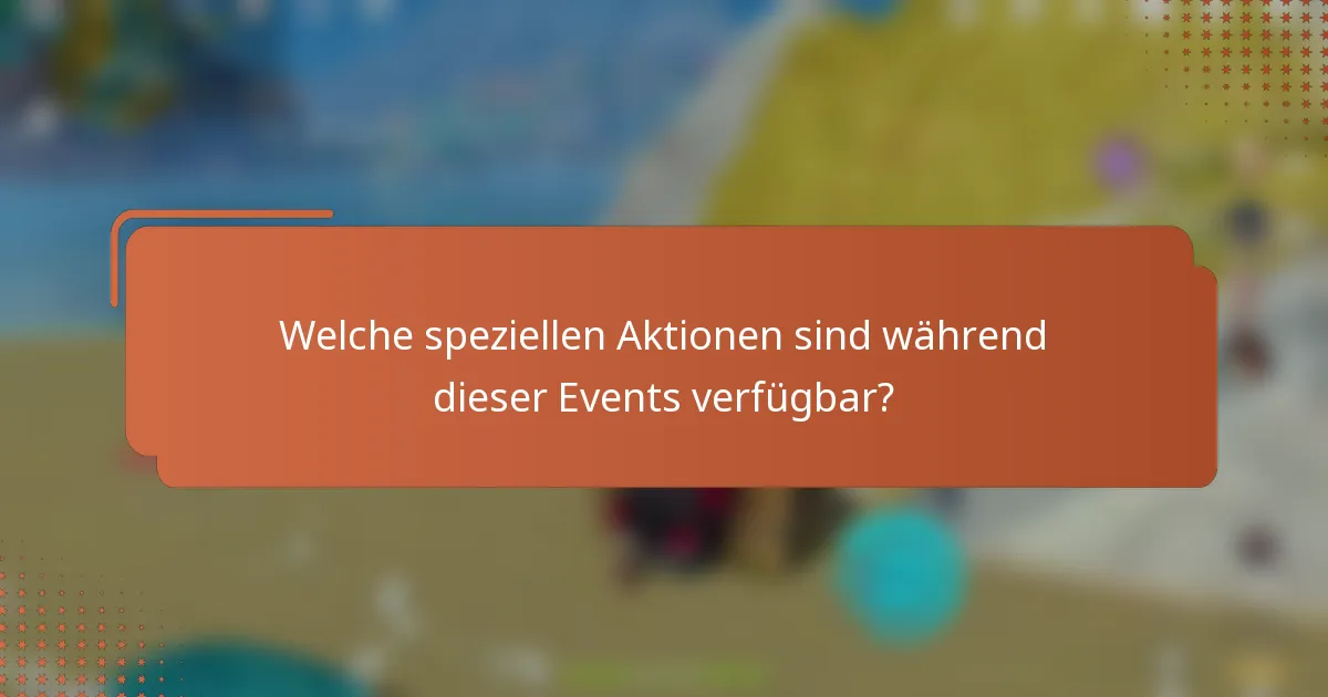 Welche speziellen Aktionen sind während dieser Events verfügbar?