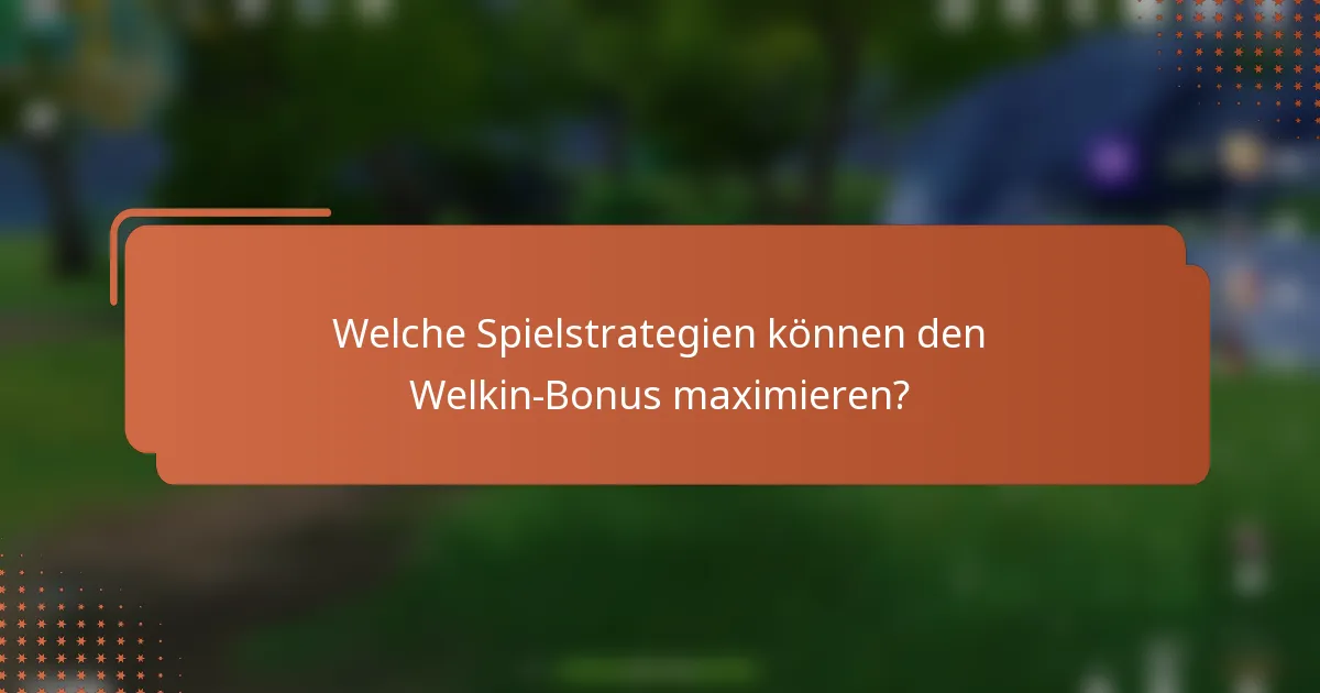 Welche Spielstrategien können den Welkin-Bonus maximieren?