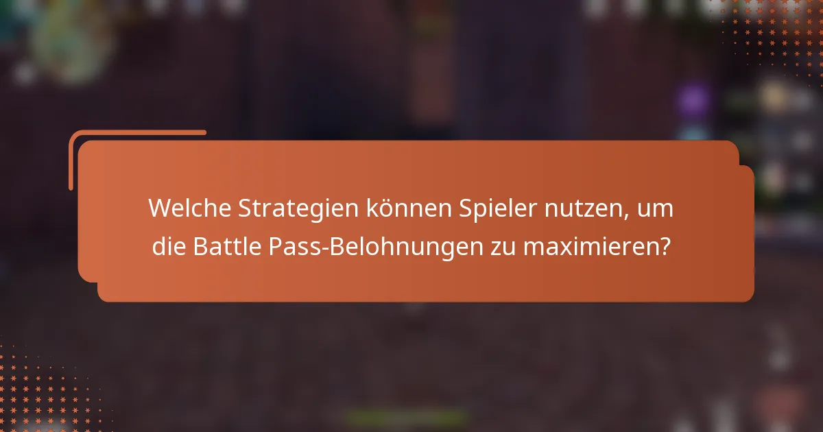 Welche Strategien können Spieler nutzen, um die Battle Pass-Belohnungen zu maximieren?