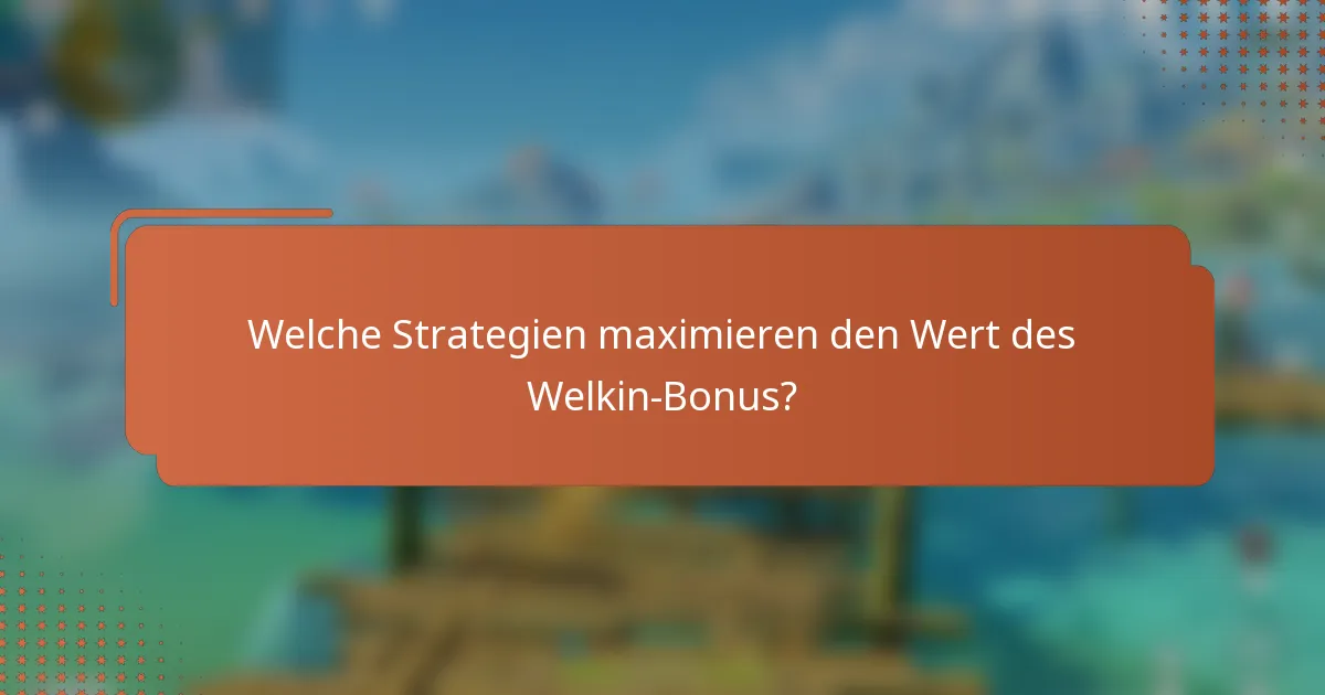 Welche Strategien maximieren den Wert des Welkin-Bonus?