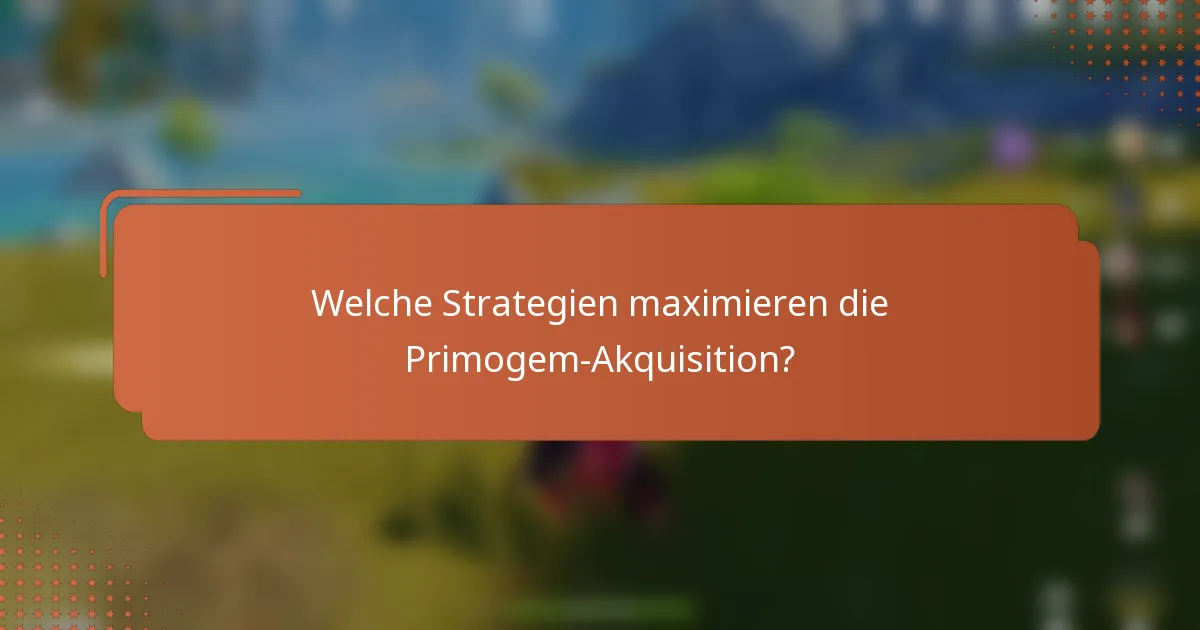 Welche Strategien maximieren die Primogem-Akquisition?