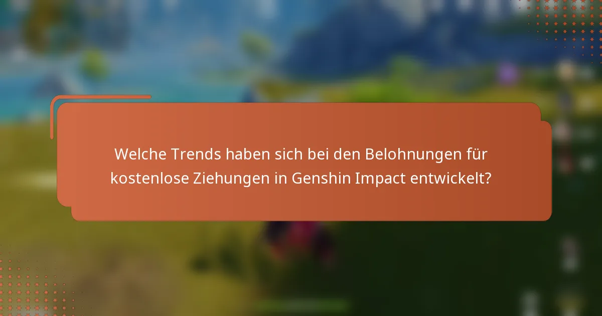 Welche Trends haben sich bei den Belohnungen für kostenlose Ziehungen in Genshin Impact entwickelt?