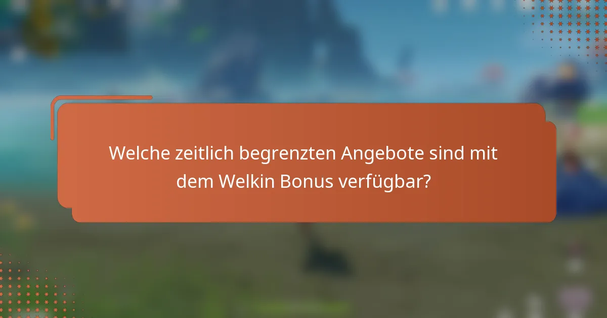Welche zeitlich begrenzten Angebote sind mit dem Welkin Bonus verfügbar?