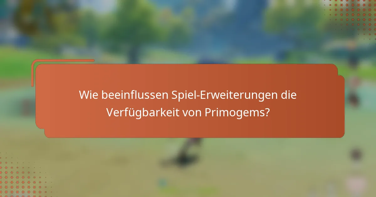 Wie beeinflussen Spiel-Erweiterungen die Verfügbarkeit von Primogems?