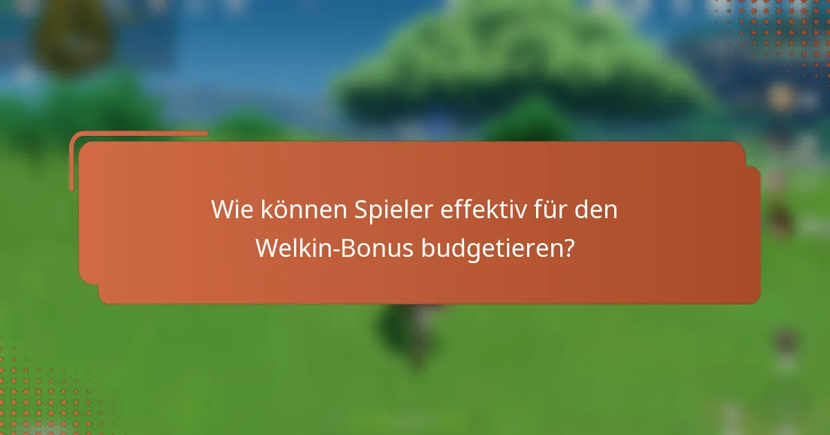 Wie können Spieler effektiv für den Welkin-Bonus budgetieren?
