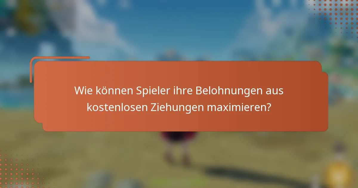 Wie können Spieler ihre Belohnungen aus kostenlosen Ziehungen maximieren?