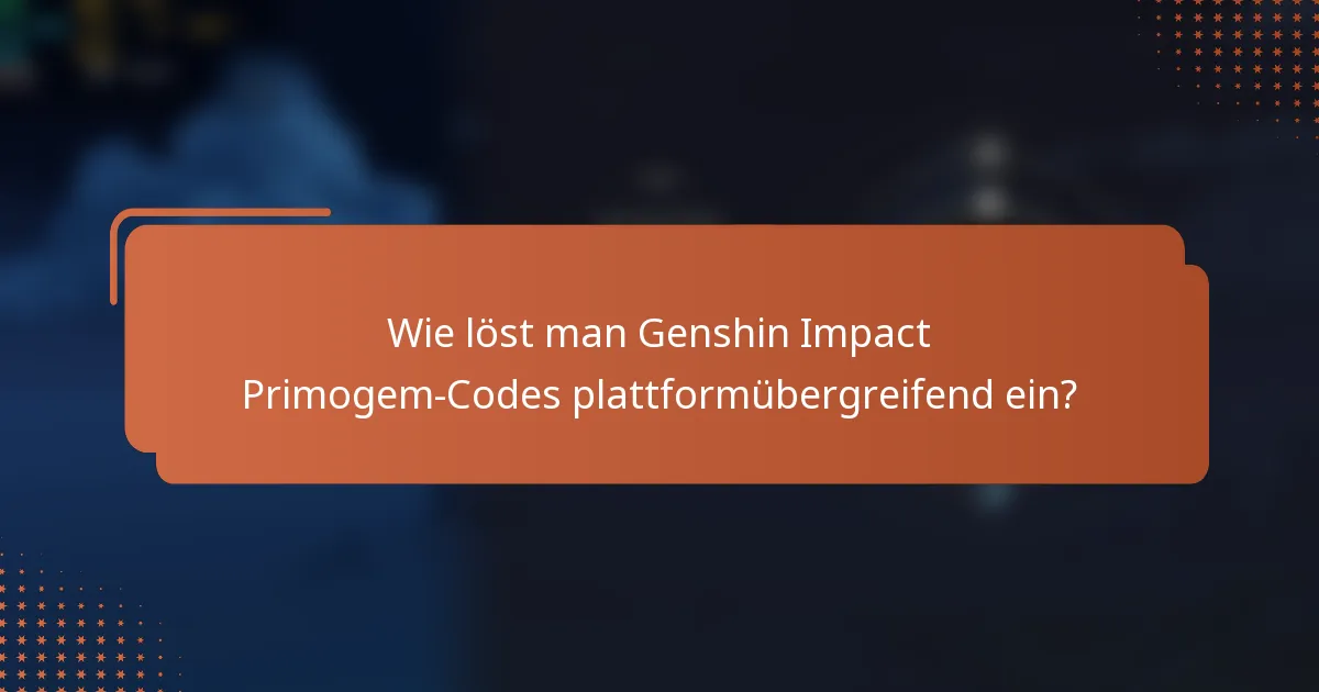 Wie löst man Genshin Impact Primogem-Codes plattformübergreifend ein?