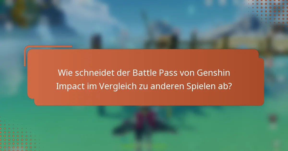 Wie schneidet der Battle Pass von Genshin Impact im Vergleich zu anderen Spielen ab?