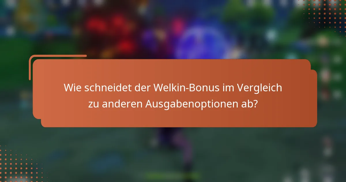 Wie schneidet der Welkin-Bonus im Vergleich zu anderen Ausgabenoptionen ab?