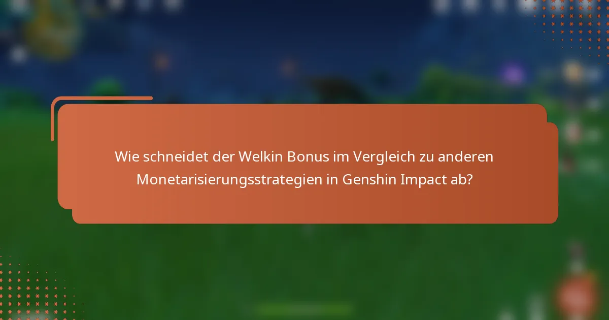 Wie schneidet der Welkin Bonus im Vergleich zu anderen Monetarisierungsstrategien in Genshin Impact ab?