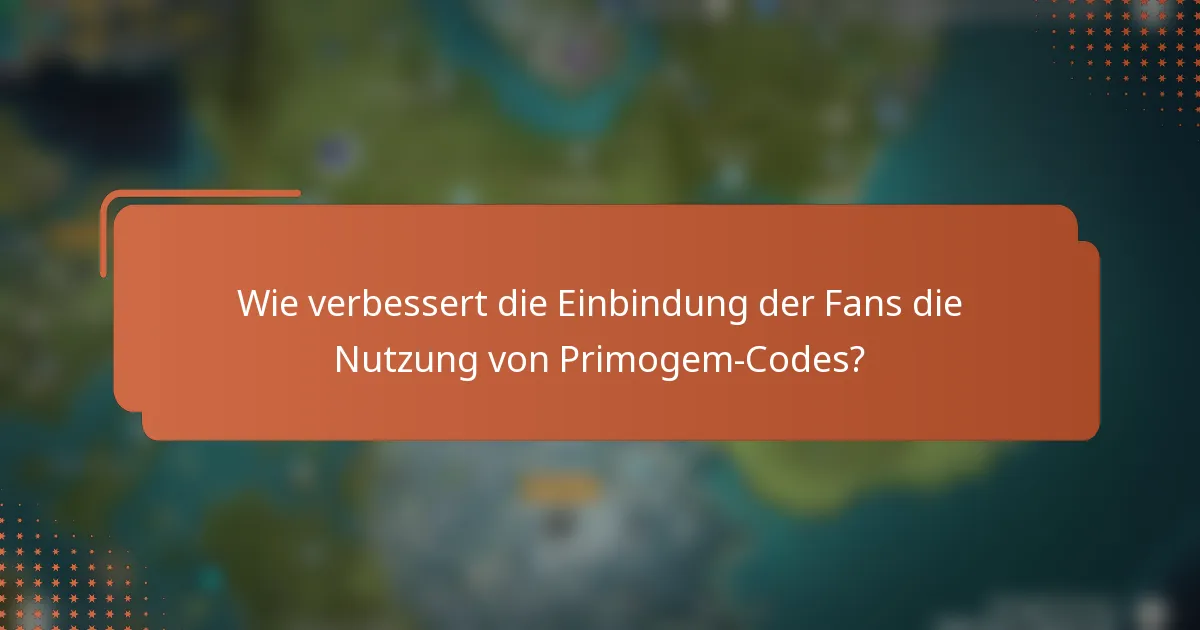 Wie verbessert die Einbindung der Fans die Nutzung von Primogem-Codes?